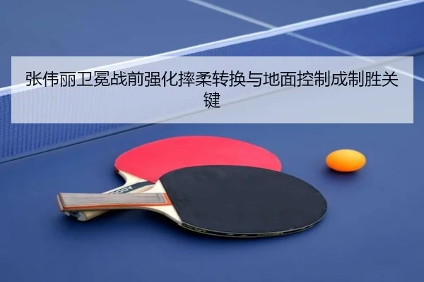 张伟丽卫冕战前强化摔柔转换与地面控制成制胜关键